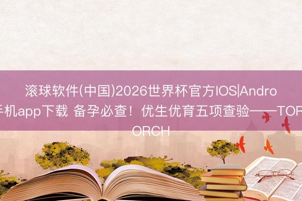 滚球软件(中国)2026世界杯官方IOS|Android手机app下载 备孕必查！优生优育五项查验——TORCH
