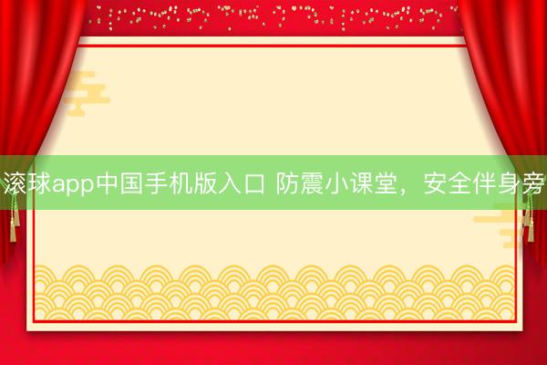 滚球app中国手机版入口 防震小课堂，安全伴身旁