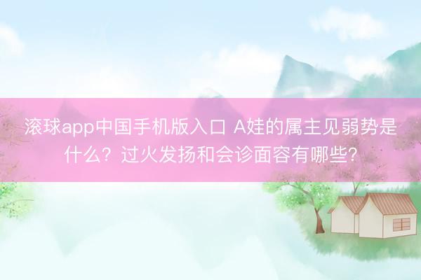 滚球app中国手机版入口 A娃的属主见弱势是什么？过火发扬和会诊面容有哪些？