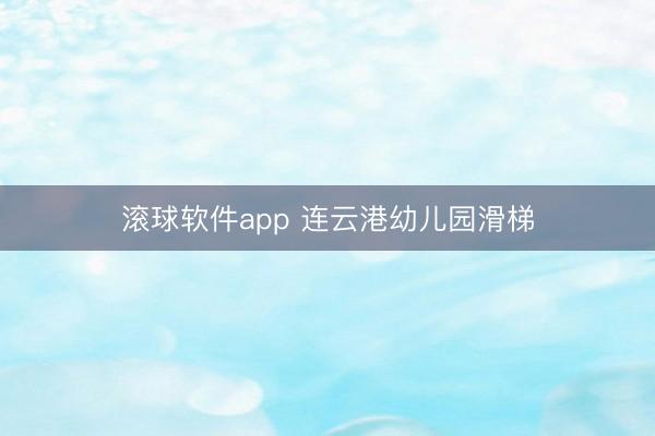 滚球软件app 连云港幼儿园滑梯