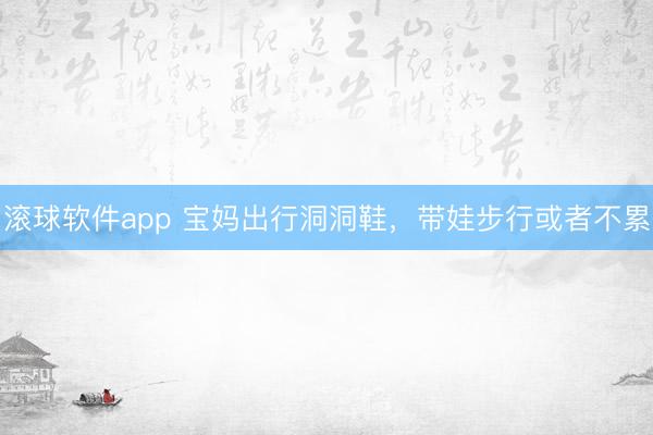 滚球软件app 宝妈出行洞洞鞋，带娃步行或者不累