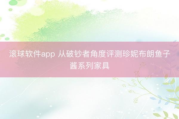 滚球软件app 从破钞者角度评测珍妮布朗鱼子酱系列家具