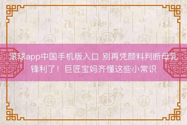 滚球app中国手机版入口 别再凭颜料判断母乳锋利了！巨匠宝妈齐懂这些小常识