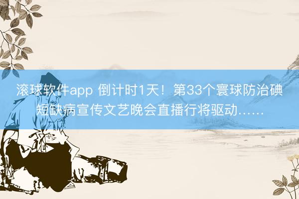 滚球软件app 倒计时1天！第33个寰球防治碘短缺病宣传文艺晚会直播行将驱动……