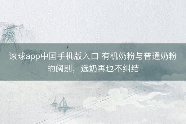 滚球app中国手机版入口 有机奶粉与普通奶粉的阔别，选奶再也不纠结