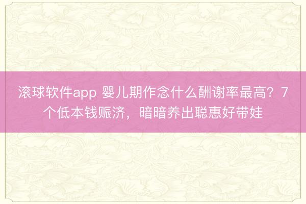 滚球软件app 婴儿期作念什么酬谢率最高？7个低本钱赈济，暗暗养出聪惠好带娃