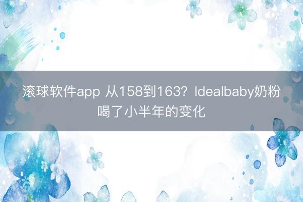 滚球软件app 从158到163？Idealbaby奶粉喝了小半年的变化