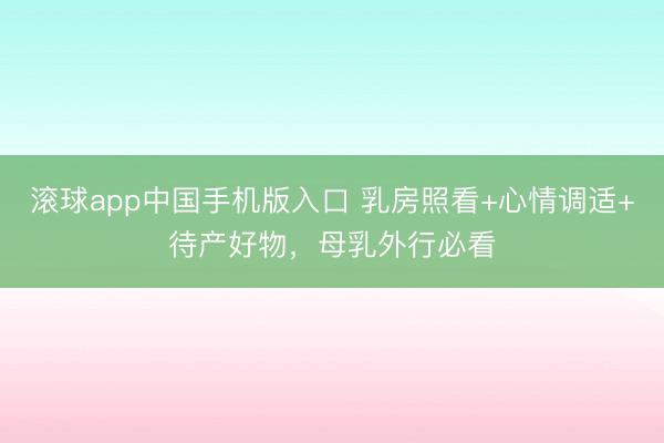 滚球app中国手机版入口 乳房照看+心情调适+待产好物，母乳外行必看