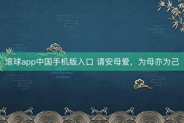 滚球app中国手机版入口 请安母爱，为母亦为己