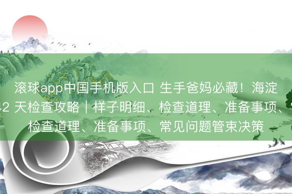 滚球app中国手机版入口 生手爸妈必藏！海淀妇幼西北旺产后 42 天检查攻略｜样子明细、检查道理、准备事项、常见问题管束决策