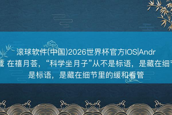 滚球软件(中国)2026世界杯官方IOS|Android手机app下载 在禧月荟，“科学坐月子”从不是标语，是藏在细节里的缓和看管
