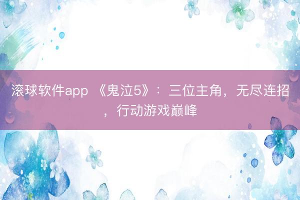 滚球软件app 《鬼泣5》：三位主角，无尽连招，行动游戏巅峰