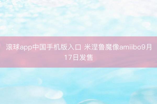 滚球app中国手机版入口 米涅鲁魔像amiibo9月17日发售
