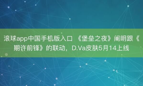 滚球app中国手机版入口 《堡垒之夜》阐明跟《期许前锋》的联动，D.Va皮肤5月14上线