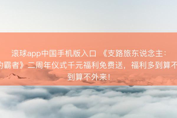 滚球app中国手机版入口 《支路旅东说念主：大陆的霸者》二周年仪式千元福利免费送，福利多到算不外来！