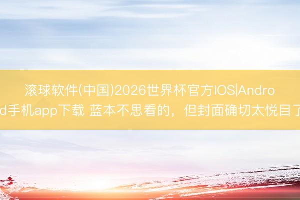滚球软件(中国)2026世界杯官方IOS|Android手机app下载 蓝本不思看的，但封面确切太悦目了