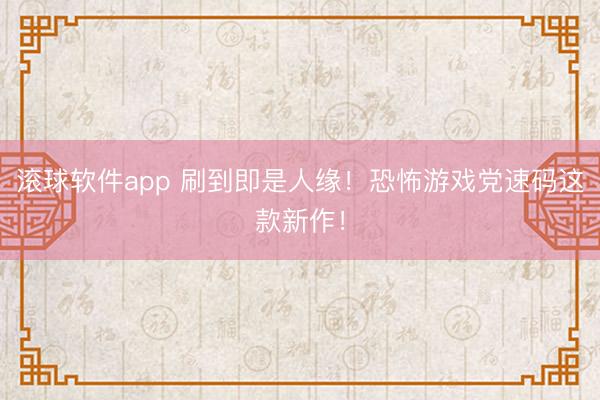 滚球软件app 刷到即是人缘！恐怖游戏党速码这款新作！