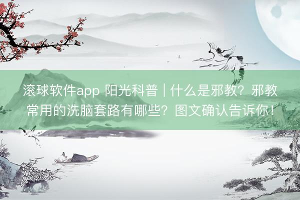 滚球软件app 阳光科普 | 什么是邪教？邪教常用的洗脑套路有哪些？图文确认告诉你！