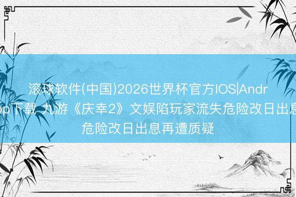 滚球软件(中国)2026世界杯官方IOS|Android手机app下载 九游《庆幸2》文娱陷玩家流失危险改日出息再遭质疑