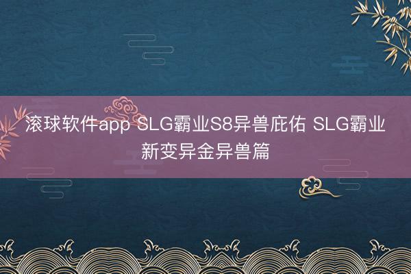 滚球软件app SLG霸业S8异兽庇佑 SLG霸业新变异金异兽篇