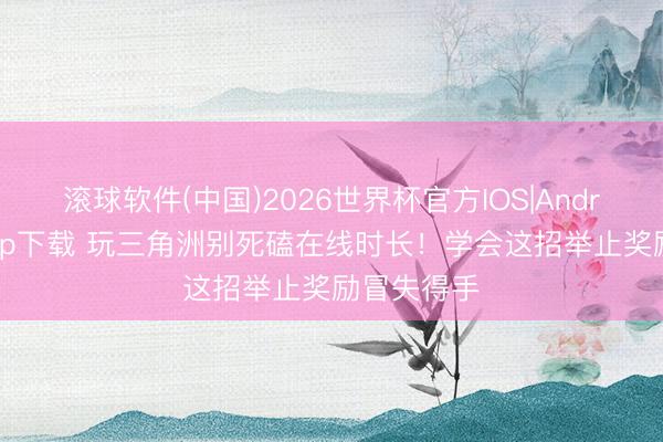 滚球软件(中国)2026世界杯官方IOS|Android手机app下载 玩三角洲别死磕在线时长！学会这招举止奖励冒失得手