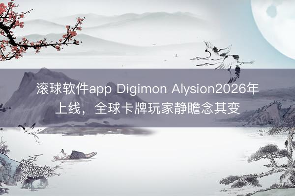 滚球软件app Digimon Alysion2026年上线，全球卡牌玩家静瞻念其变