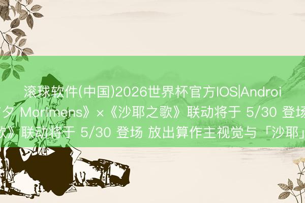 滚球软件(中国)2026世界杯官方IOS|Android手机app下载 《忘却前夕 Morimens》×《沙耶之歌》联动将于 5/30 登场 放出算作主视觉与「沙耶」插图