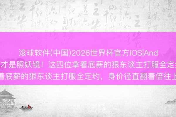 滚球软件(中国)2026世界杯官方IOS|Android手机app下载 季后赛才是照妖镜！这四位拿着底薪的狠东谈主打服全定约，身价径直翻着倍往上升