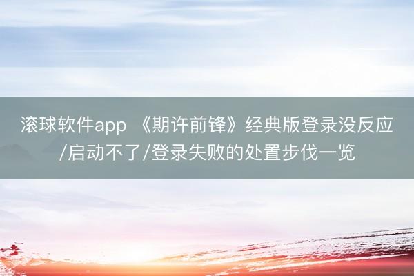 滚球软件app 《期许前锋》经典版登录没反应/启动不了/登录失败的处置步伐一览
