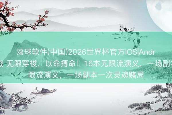 滚球软件(中国)2026世界杯官方IOS|Android手机app下载 无限穿梭，以命搏命！16本无限流演义，一场副本一次灵魂赌局