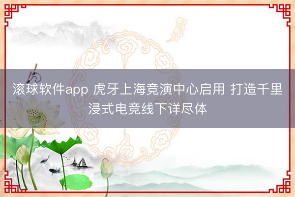 滚球软件app 虎牙上海竞演中心启用 打造千里浸式电竞线下详尽体