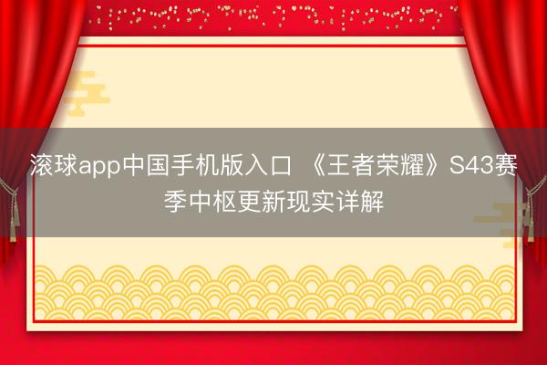 滚球app中国手机版入口 《王者荣耀》S43赛季中枢更新现实详解