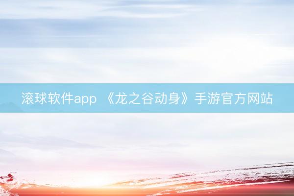 滚球软件app 《龙之谷动身》手游官方网站
