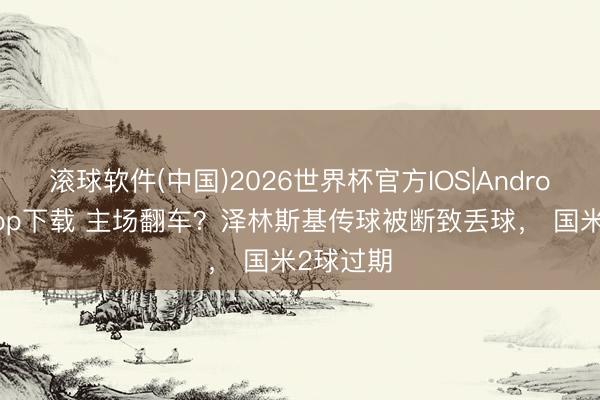 滚球软件(中国)2026世界杯官方IOS|Android手机app下载 主场翻车？泽林斯基传球被断致丢球， 国米2球过期