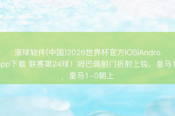 滚球软件(中国)2026世界杯官方IOS|Android手机app下载 联赛第24球！姆巴佩射门折射上钩，皇马1-0朝上
