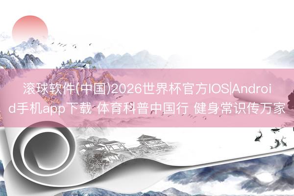 滚球软件(中国)2026世界杯官方IOS|Android手机app下载 体育科普中国行 健身常识传万家