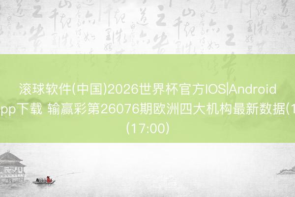 滚球软件(中国)2026世界杯官方IOS|Android手机app下载 输赢彩第26076期欧洲四大机构最新数据(17:00)