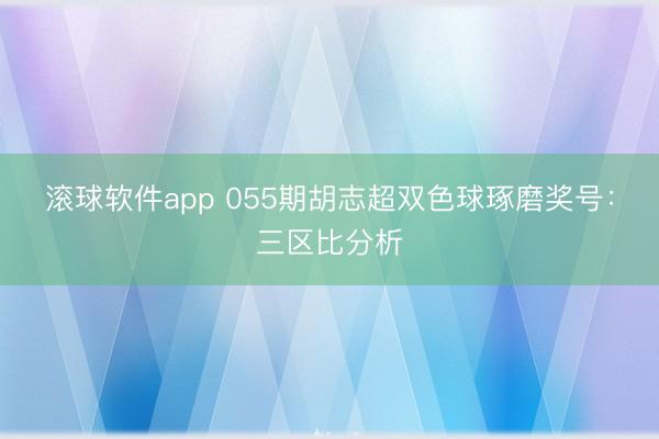滚球软件app 055期胡志超双色球琢磨奖号：三区比分析