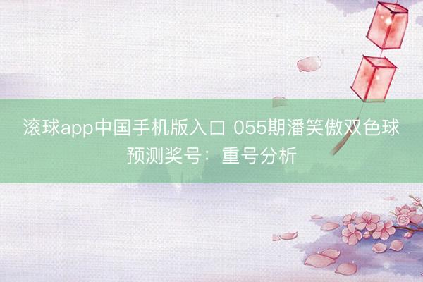 滚球app中国手机版入口 055期潘笑傲双色球预测奖号：重号分析
