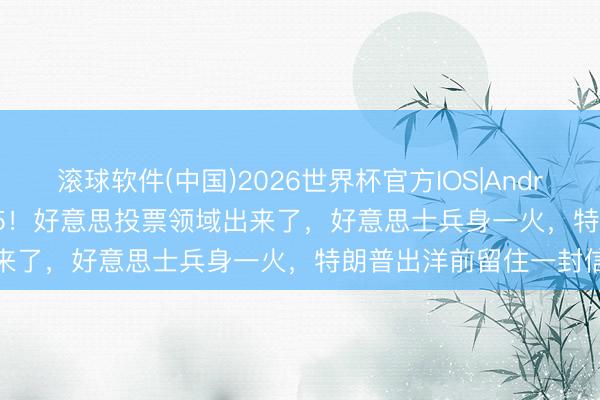 滚球软件(中国)2026世界杯官方IOS|Android手机app下载 54:45！好意思投票领域出来了，好意思士兵身一火，特朗普出洋前留住一封信