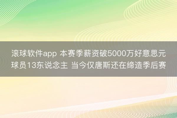 滚球软件app 本赛季薪资破5000万好意思元球员13东说念主 当今仅唐斯还在缔造季后赛