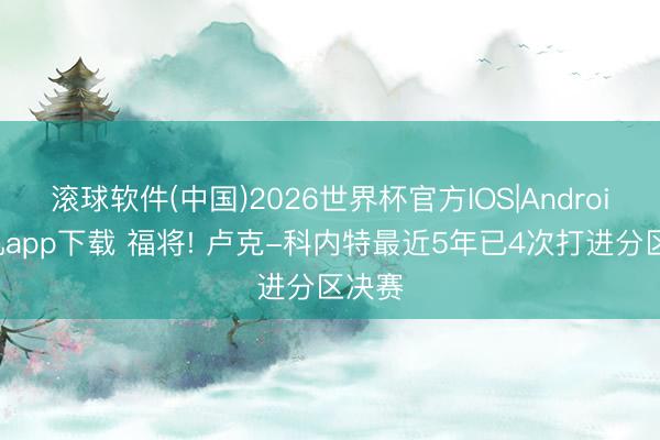 滚球软件(中国)2026世界杯官方IOS|Android手机app下载 福将! 卢克-科内特最近5年已4次打进分区决赛
