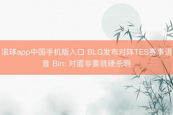 滚球app中国手机版入口 BLG发布对阵TES赛事语音 Bin: 对面非要就硬杀啊