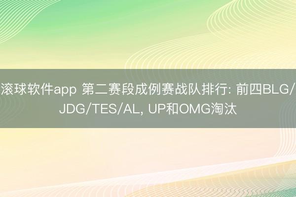 滚球软件app 第二赛段成例赛战队排行: 前四BLG/JDG/TES/AL， UP和OMG淘汰