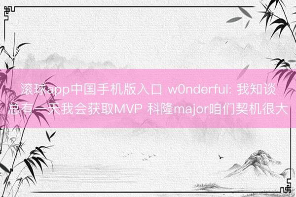 滚球app中国手机版入口 w0nderful: 我知谈总有一天我会获取MVP 科隆major咱们契机很大