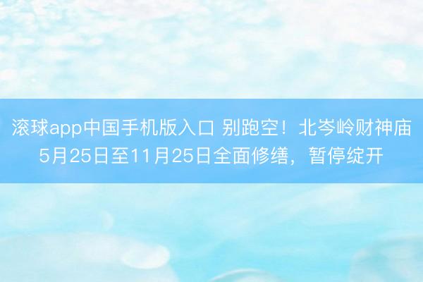 滚球app中国手机版入口 别跑空！北岑岭财神庙5月25日至11月25日全面修缮，暂停绽开