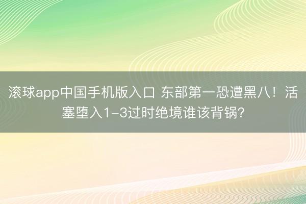 滚球app中国手机版入口 东部第一恐遭黑八！活塞堕入1-3过时绝境谁该背锅？