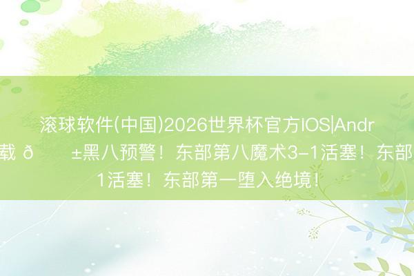 滚球软件(中国)2026世界杯官方IOS|Android手机app下载 🎱黑八预警！东部第八魔术3-1活塞！东部第一堕入绝境！