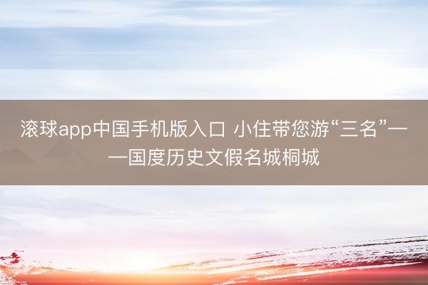 滚球app中国手机版入口 小住带您游“三名”——国度历史文假名城桐城
