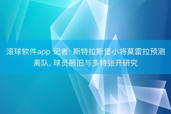 滚球软件app 记者: 斯特拉斯堡小将莫雷拉预测离队， 球员照旧与多特张开研究